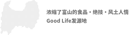 浓缩了富山的食品・绝技・风土人情Good Life发源地