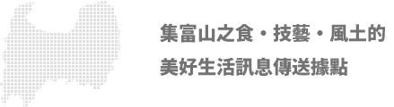 集富山之食・技藝・風土的美好生活訊息傳送據點